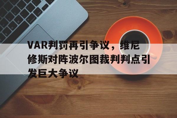 VAR判罚再引争议，维尼修斯对阵波尔图裁判判点引发巨大争议